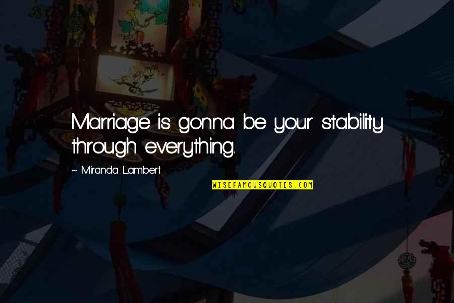 Everything Is Gonna Be Okay Quotes By Miranda Lambert: Marriage is gonna be your stability through everything.
