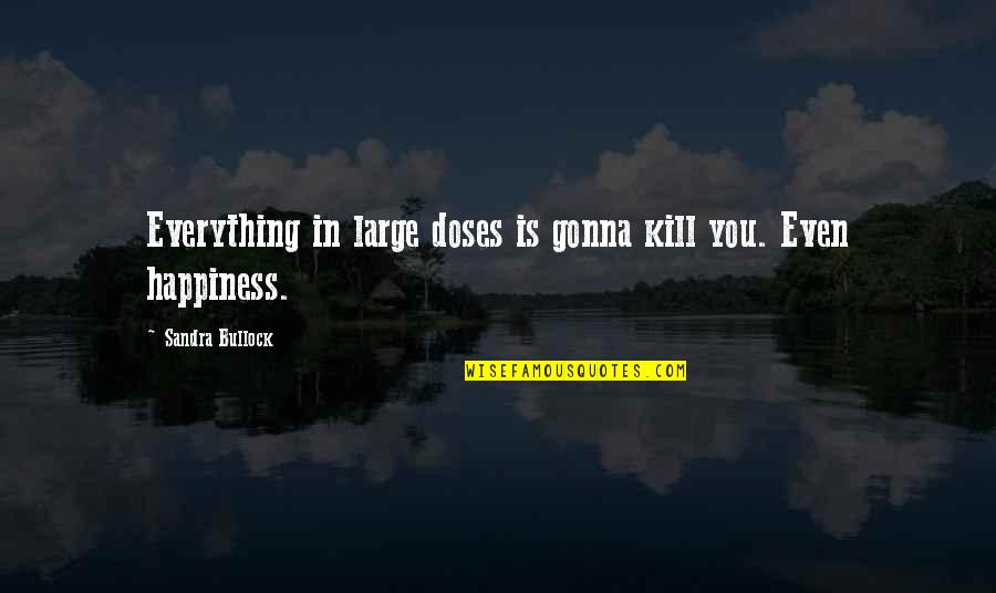 Everything Is Gonna Be Okay Quotes By Sandra Bullock: Everything in large doses is gonna kill you.