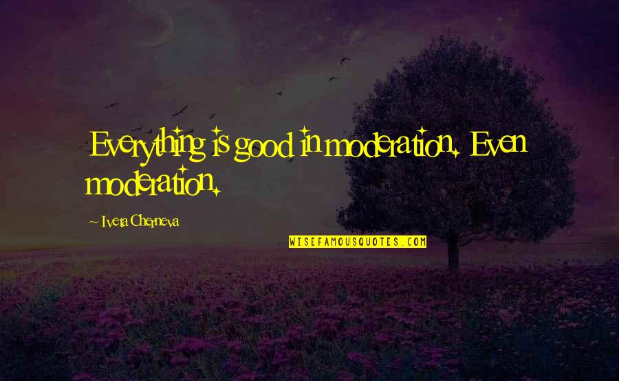 Everything Is Good In Moderation Quotes By Iveta Cherneva: Everything is good in moderation. Even moderation. Everything Is Good In Moderation Quotes By Iveta Cherneva: Everything is good in moderation. Even moderation.
