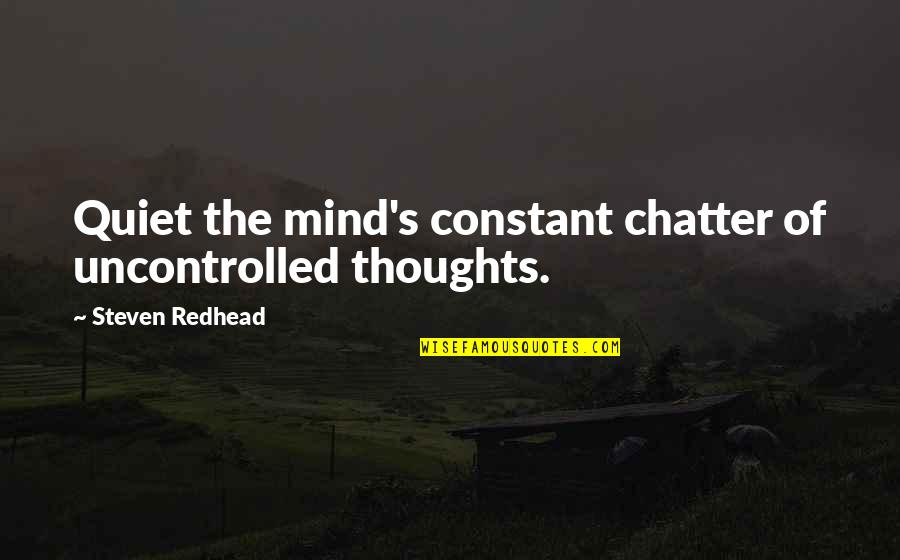 Everything Is Good In Moderation Quotes By Steven Redhead: Quiet the mind's constant chatter of uncontrolled thoughts. Everything Is Good In Moderation Quotes By Steven Redhead: Quiet the mind's constant chatter of uncontrolled thoughts.