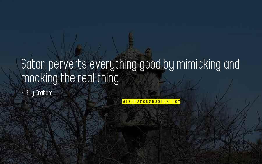 Everything Is Good Now Quotes By Billy Graham: Satan perverts everything good by mimicking and mocking