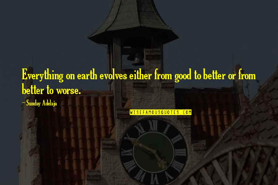 Everything Is Good Now Quotes By Sunday Adelaja: Everything on earth evolves either from good to