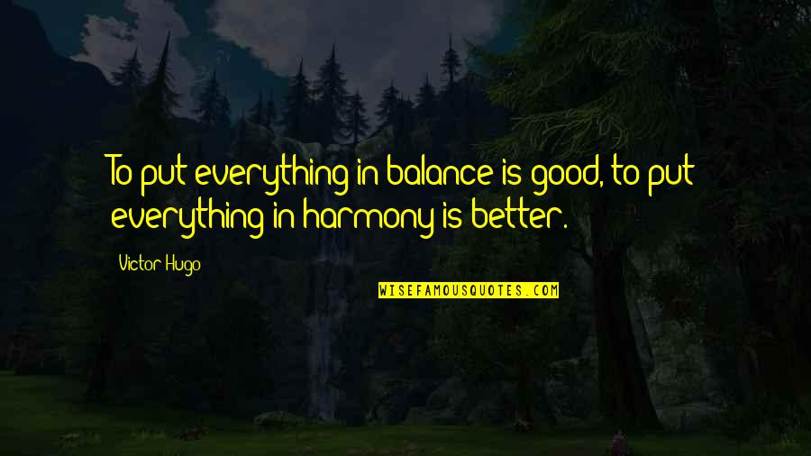 Everything Is Good Now Quotes By Victor Hugo: To put everything in balance is good, to