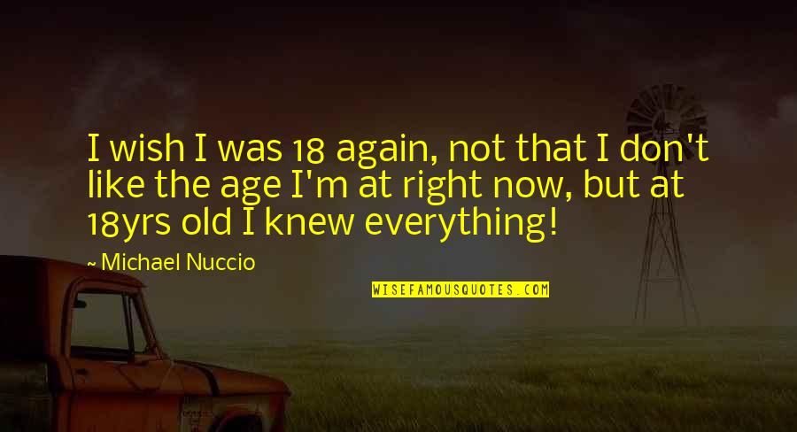 Everything Is Just Right Quotes By Michael Nuccio: I wish I was 18 again, not that