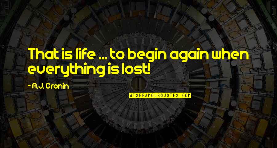 Everything Is Lost Quotes By A.J. Cronin: That is life ... to begin again when