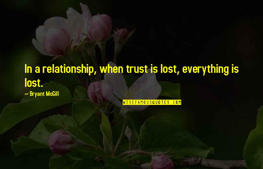 Everything Is Lost Quotes By Bryant McGill: In a relationship, when trust is lost, everything