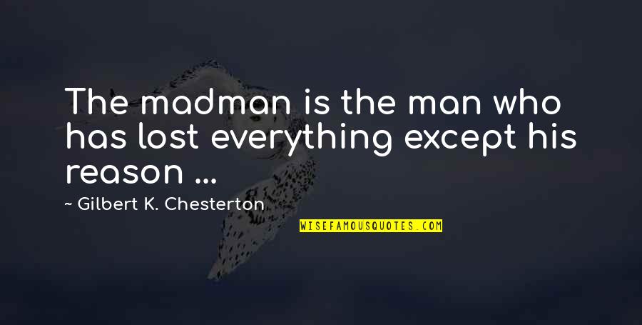 Everything Is Lost Quotes By Gilbert K. Chesterton: The madman is the man who has lost