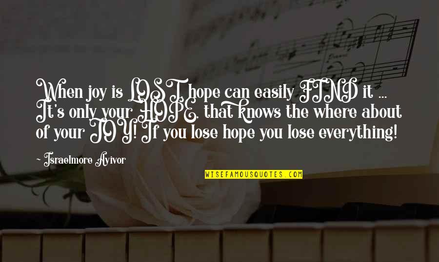 Everything Is Lost Quotes By Israelmore Ayivor: When joy is LOST, hope can easily FIND