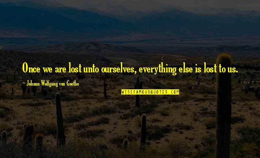 Everything Is Lost Quotes By Johann Wolfgang Von Goethe: Once we are lost unto ourselves, everything else