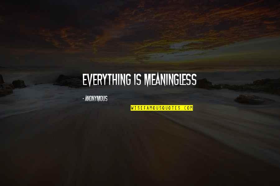 Everything Is Meaningless Quotes By Anonymous: Everything is meaningless