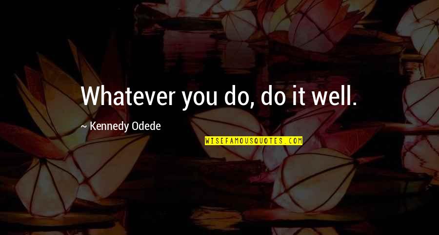 Everything Is Meaningless Quotes By Kennedy Odede: Whatever you do, do it well.