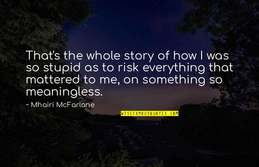 Everything Is Meaningless Quotes By Mhairi McFarlane: That's the whole story of how I was