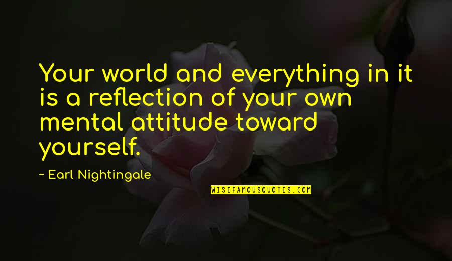 Everything Is Mental Quotes By Earl Nightingale: Your world and everything in it is a Everything Is Mental Quotes By Earl Nightingale: Your world and everything in it is a