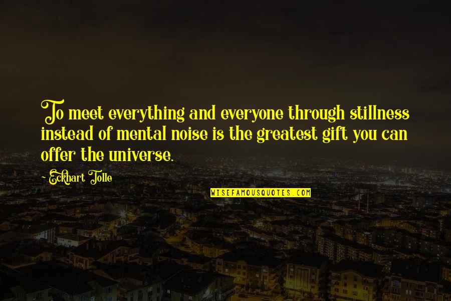 Everything Is Mental Quotes By Eckhart Tolle: To meet everything and everyone through stillness instead Everything Is Mental Quotes By Eckhart Tolle: To meet everything and everyone through stillness instead