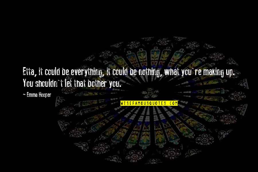 Everything Is Mental Quotes By Emma Hooper: Etta, it could be everything, it could be Everything Is Mental Quotes By Emma Hooper: Etta, it could be everything, it could be