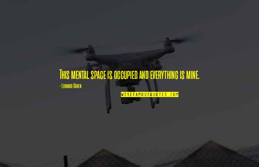 Everything Is Mental Quotes By Leonard Cohen: This mental space is occupied and everything is Everything Is Mental Quotes By Leonard Cohen: This mental space is occupied and everything is