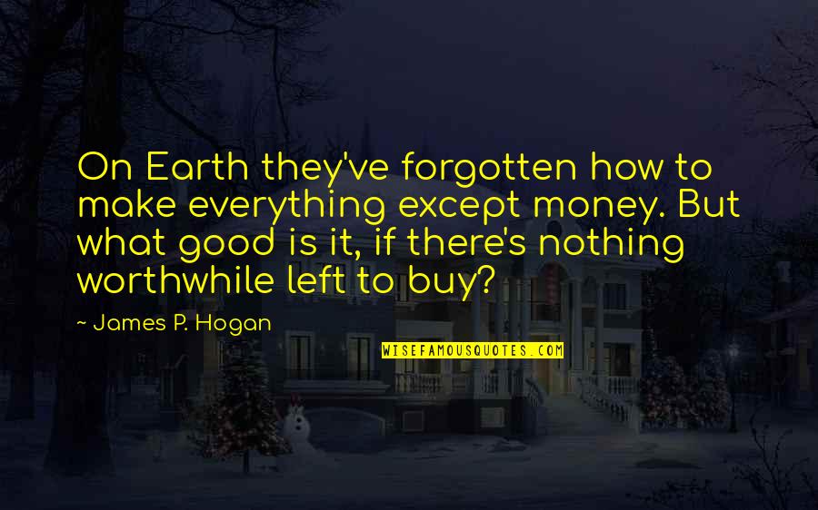 Everything Is Money Quotes By James P. Hogan: On Earth they've forgotten how to make everything
