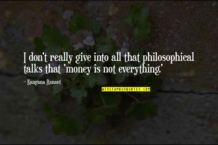 Everything Is Money Quotes By Kangana Ranaut: I don't really give into all that philosophical