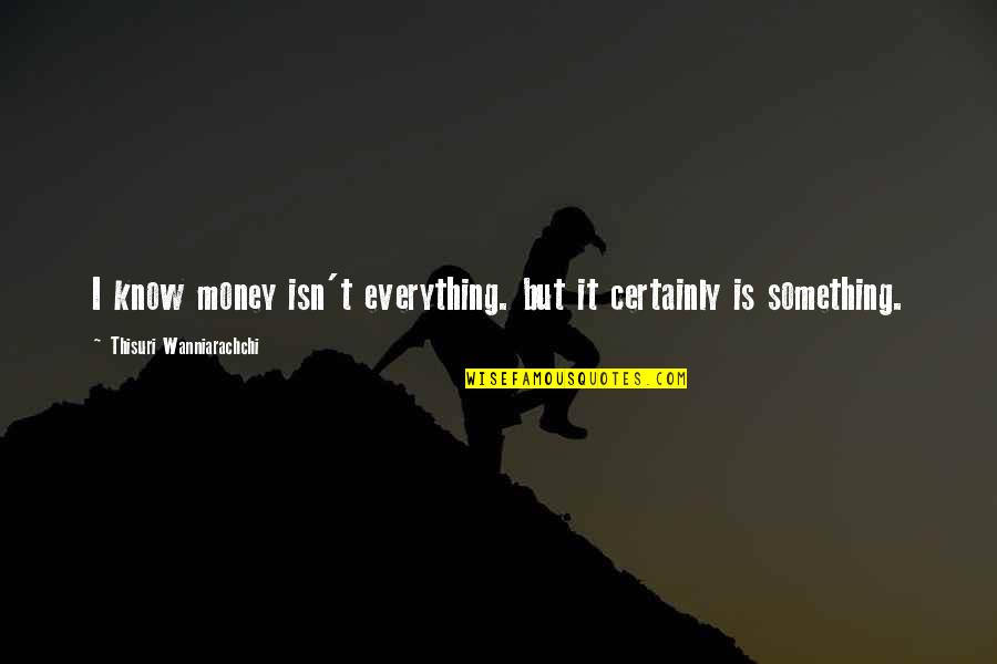 Everything Is Money Quotes By Thisuri Wanniarachchi: I know money isn't everything. but it certainly