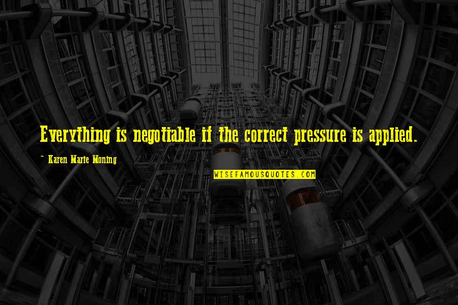 Everything Is Negotiable Quotes By Karen Marie Moning: Everything is negotiable if the correct pressure is Everything Is Negotiable Quotes By Karen Marie Moning: Everything is negotiable if the correct pressure is