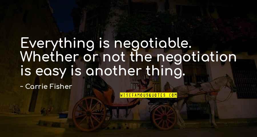 Everything Is Not Easy Quotes By Carrie Fisher: Everything is negotiable. Whether or not the negotiation