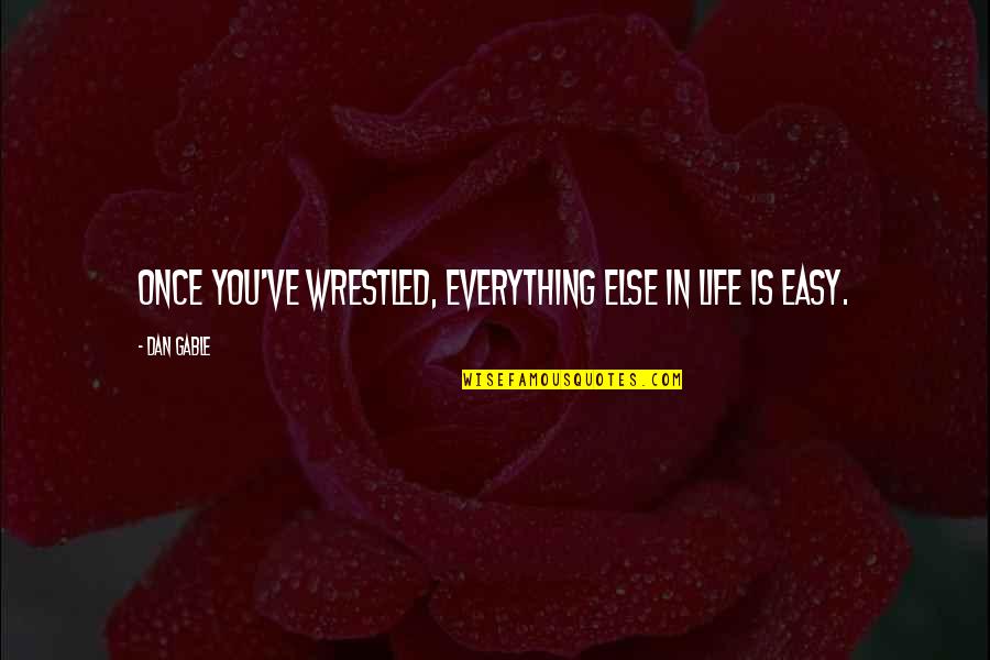 Everything Is Not Easy Quotes By Dan Gable: Once you've wrestled, everything else in life is