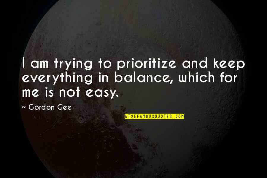 Everything Is Not Easy Quotes By Gordon Gee: I am trying to prioritize and keep everything