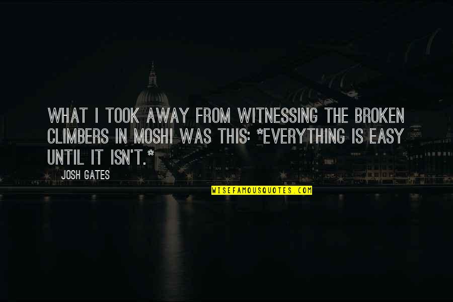 Everything Is Not Easy Quotes By Josh Gates: What i took away from witnessing the broken