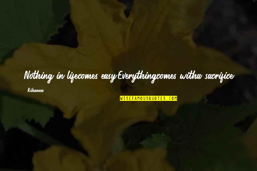Everything Is Not Easy Quotes By Rihanna: Nothing in lifecomes easy.Everythingcomes witha sacrifice