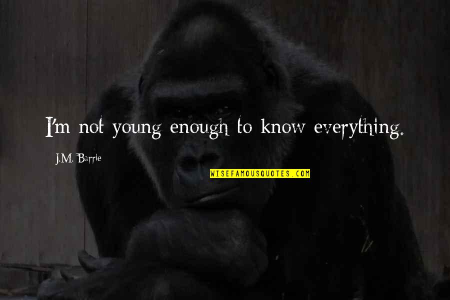 Everything Is Not Enough Quotes By J.M. Barrie: I'm not young enough to know everything.