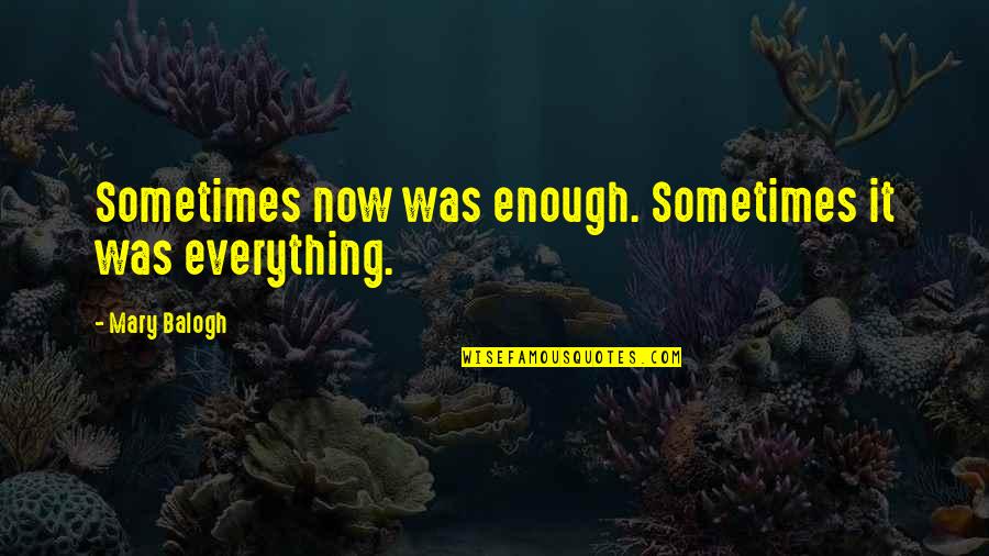Everything Is Not Enough Quotes By Mary Balogh: Sometimes now was enough. Sometimes it was everything.