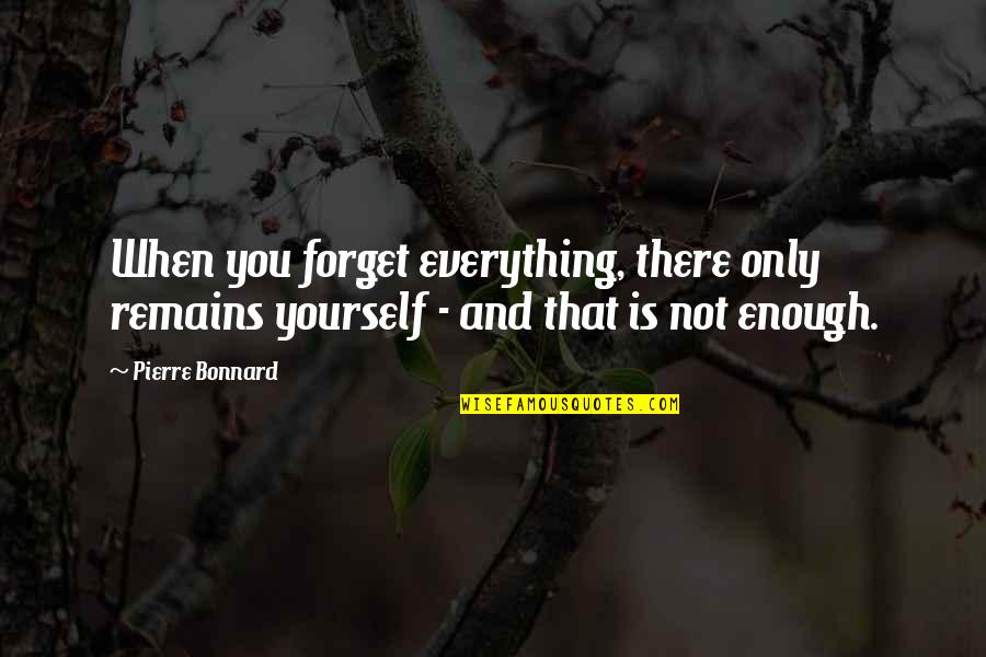 Everything Is Not Enough Quotes By Pierre Bonnard: When you forget everything, there only remains yourself