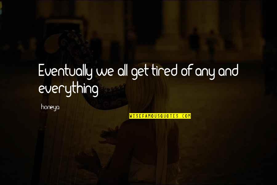 Everything Is Not Money Quotes By Honeya: Eventually we all get tired of any and