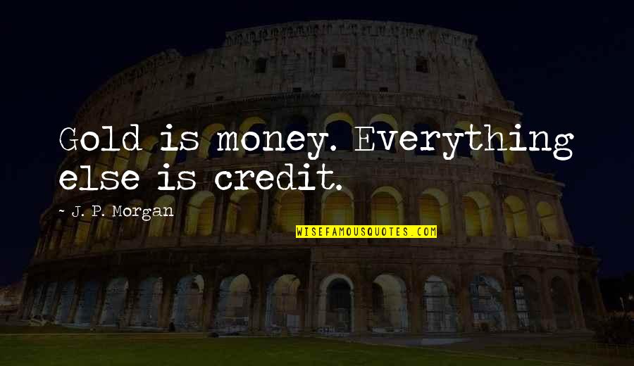 Everything Is Not Money Quotes By J. P. Morgan: Gold is money. Everything else is credit.