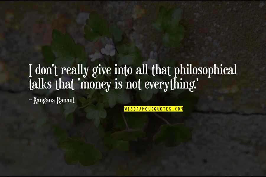 Everything Is Not Money Quotes By Kangana Ranaut: I don't really give into all that philosophical