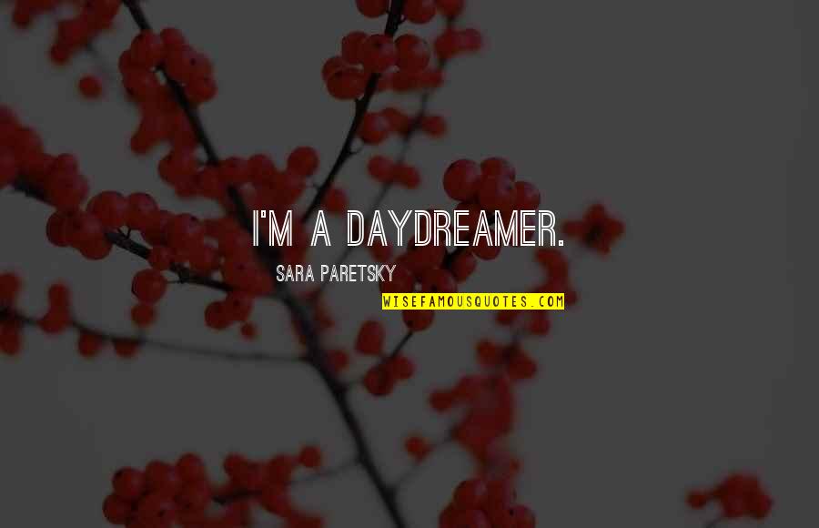 Everything Is Not Permanent Quotes By Sara Paretsky: I'm a daydreamer.