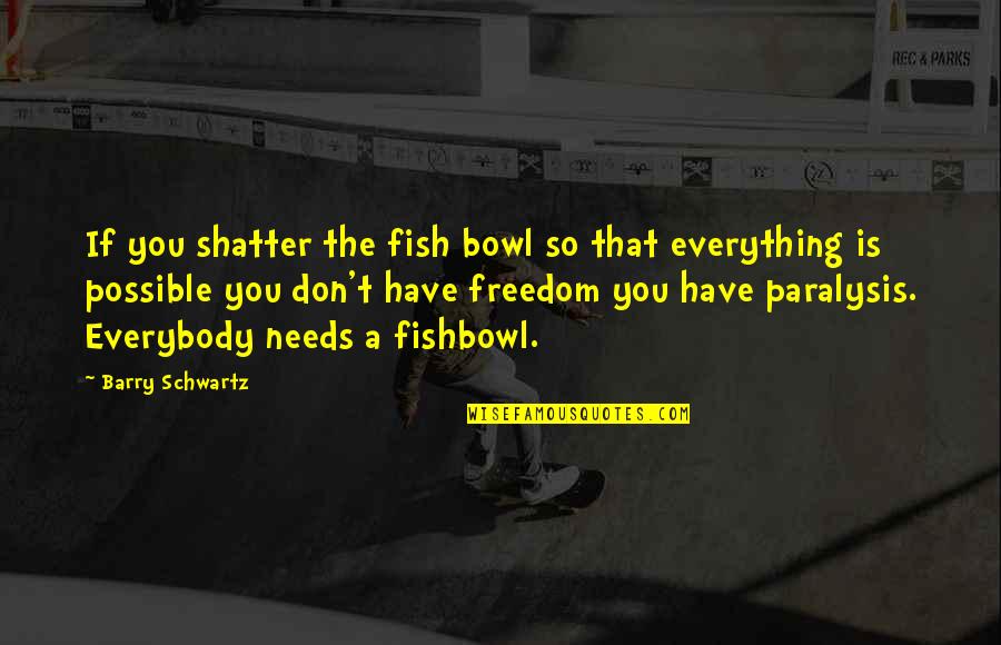 Everything Is Not Possible Quotes By Barry Schwartz: If you shatter the fish bowl so that