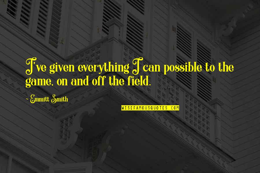 Everything Is Not Possible Quotes By Emmitt Smith: I've given everything I can possible to the
