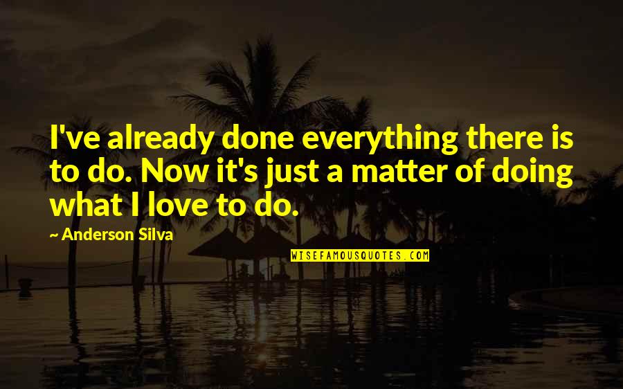 Everything Is Now Quotes By Anderson Silva: I've already done everything there is to do. Everything Is Now Quotes By Anderson Silva: I've already done everything there is to do.