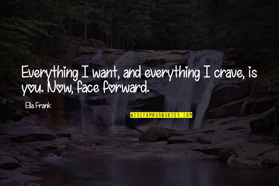 Everything Is Now Quotes By Ella Frank: Everything I want, and everything I crave, is