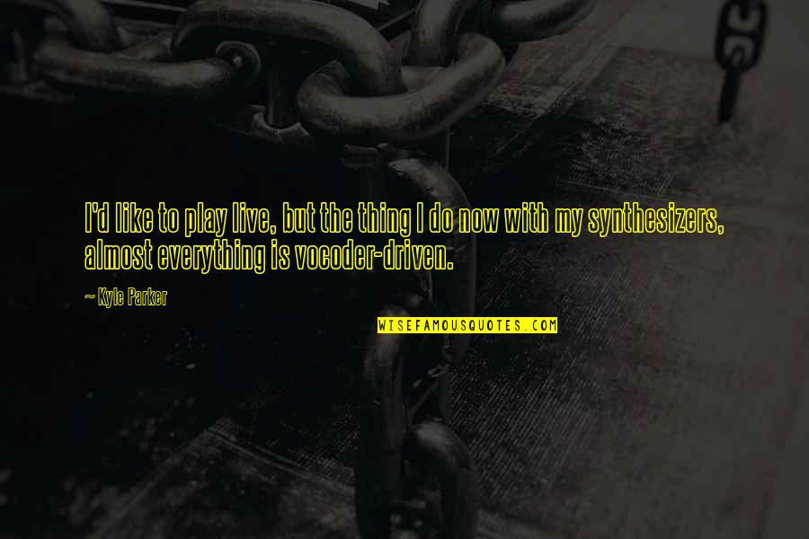 Everything Is Now Quotes By Kyle Parker: I'd like to play live, but the thing Everything Is Now Quotes By Kyle Parker: I'd like to play live, but the thing