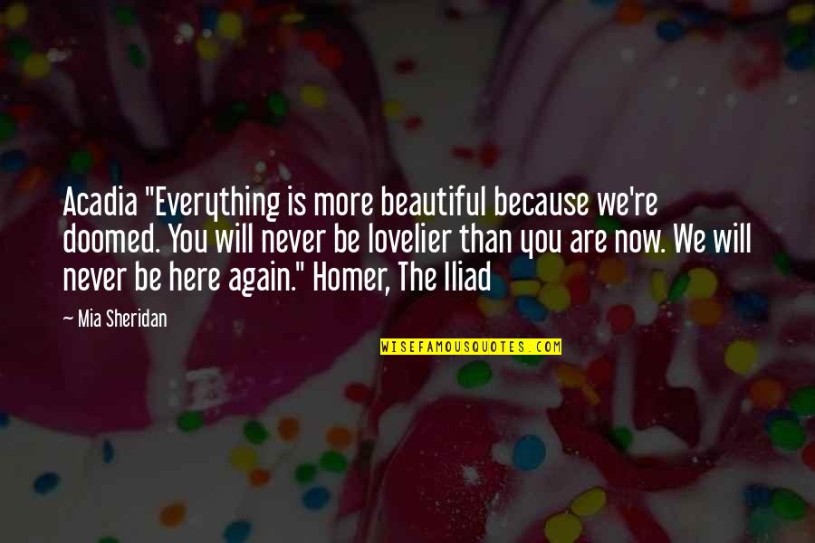 Everything Is Now Quotes By Mia Sheridan: Acadia "Everything is more beautiful because we're doomed. Everything Is Now Quotes By Mia Sheridan: Acadia "Everything is more beautiful because we're doomed.