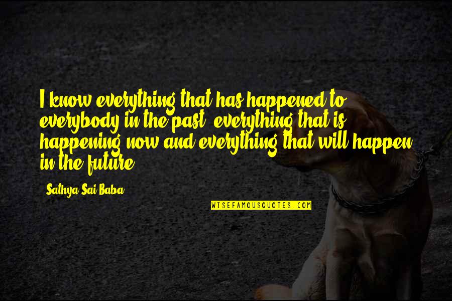 Everything Is Now Quotes By Sathya Sai Baba: I know everything that has happened to everybody Everything Is Now Quotes By Sathya Sai Baba: I know everything that has happened to everybody