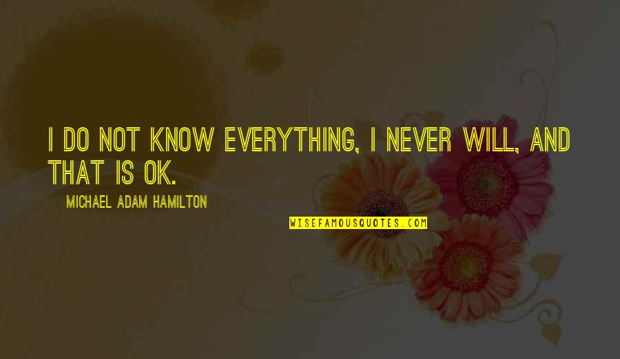 Everything Is Ok Quotes By Michael Adam Hamilton: I do not know everything, I never will,