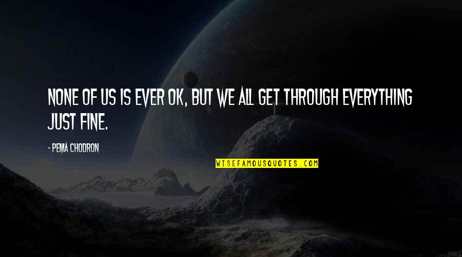 Everything Is Ok Quotes By Pema Chodron: None of us is ever OK, but we