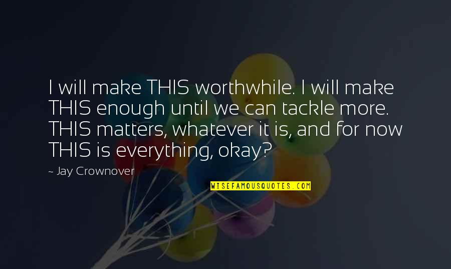 Everything Is Okay Now Quotes By Jay Crownover: I will make THIS worthwhile. I will make