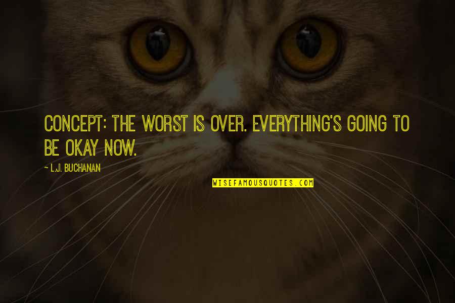 Everything Is Okay Now Quotes By L.J. Buchanan: concept: the worst is over. everything's going to