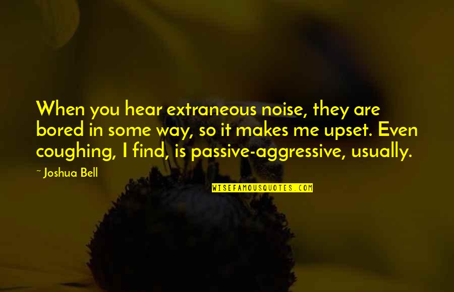 Everything Is Over Between You And Me Quotes By Joshua Bell: When you hear extraneous noise, they are bored