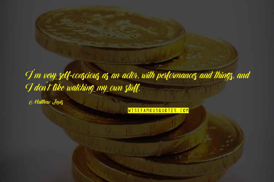 Everything Is Over Between You And Me Quotes By Matthew Lewis: I'm very self-conscious as an actor, with performances