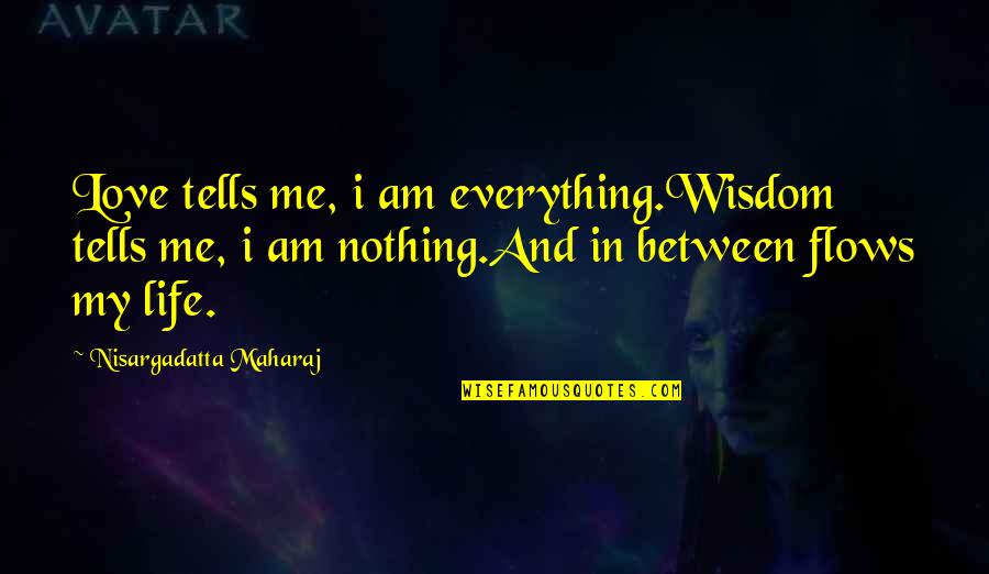 Everything Is Over Between You And Me Quotes By Nisargadatta Maharaj: Love tells me, i am everything.Wisdom tells me,